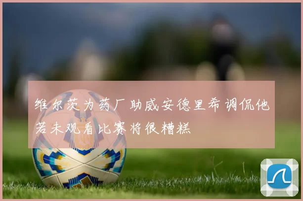 维尔茨为药厂助威安德里希调侃他若未观看比赛将很糟糕