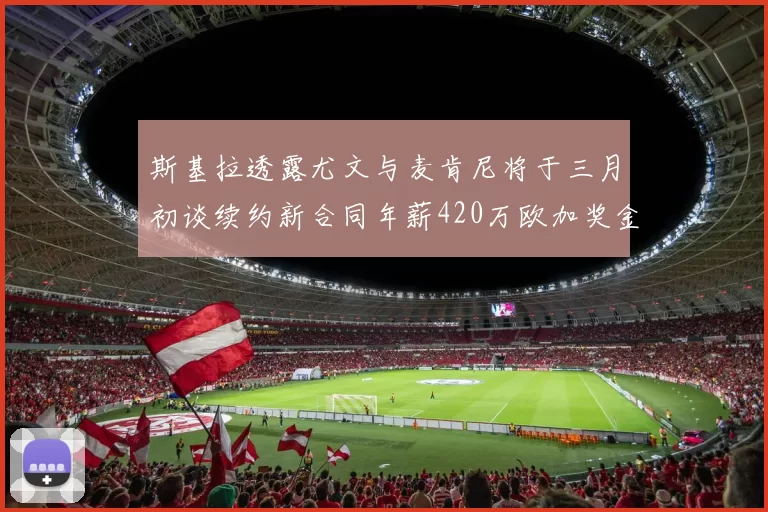 斯基拉透露尤文与麦肯尼将于三月初谈续约新合同年薪420万欧加奖金