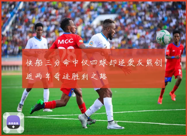 快船三分命中仅四球却逆袭灰熊创近两年奇迹胜利之路