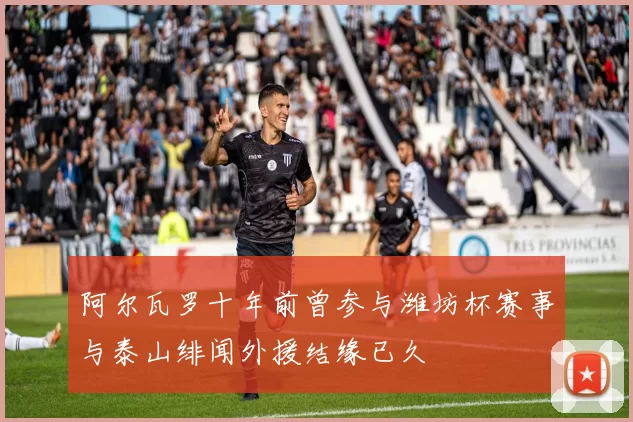 阿尔瓦罗十年前曾参与潍坊杯赛事与泰山绯闻外援结缘已久