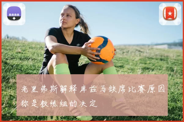 老里弗斯解释库兹马缺席比赛原因称是教练组的决定