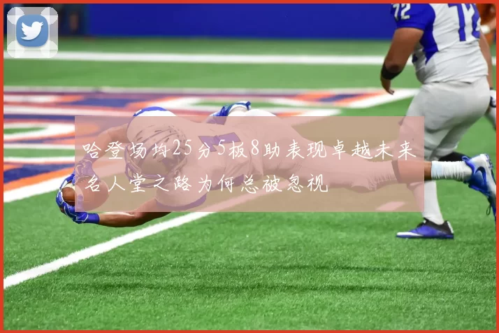 哈登场均25分5板8助表现卓越未来名人堂之路为何总被忽视