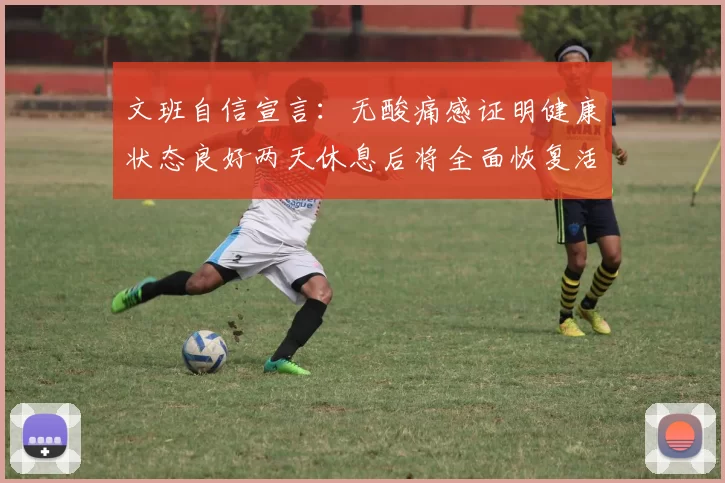 文班自信宣言：无酸痛感证明健康状态良好两天休息后将全面恢复活力