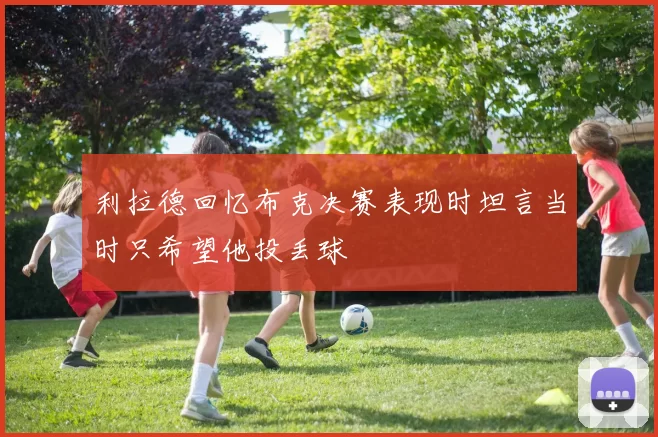 利拉德回忆布克决赛表现时坦言当时只希望他投丢球