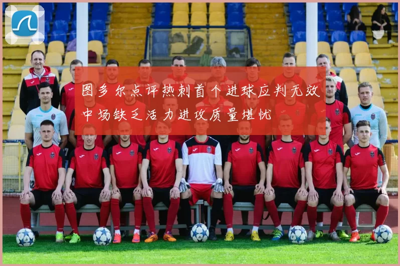 图多尔点评热刺首个进球应判无效中场缺乏活力进攻质量堪忧