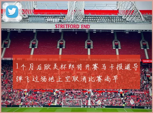 1个月后欧美杯即将开赛马卡报道导弹飞过场地上空取消比赛尚早