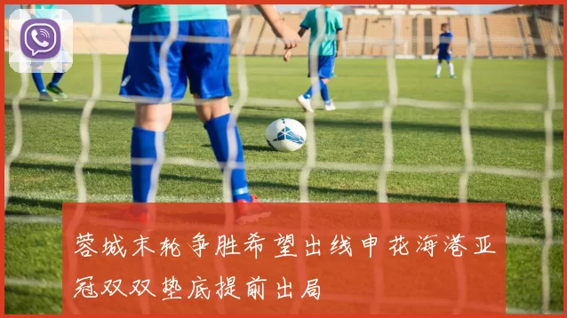 蓉城末轮争胜希望出线申花海港亚冠双双垫底提前出局