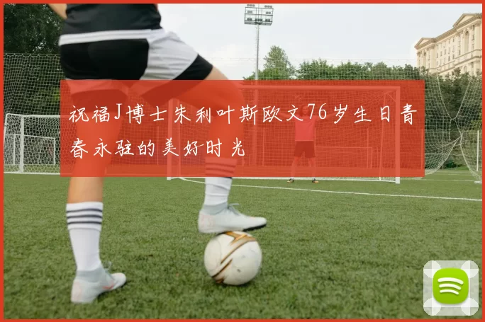祝福J博士朱利叶斯欧文76岁生日青春永驻的美好时光