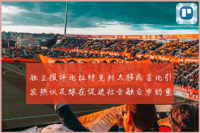 独立报评论拉特克利夫移民言论引发热议足球在促进社会融合中的重要作用