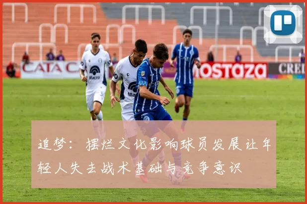 追梦：摆烂文化影响球员发展让年轻人失去战术基础与竞争意识