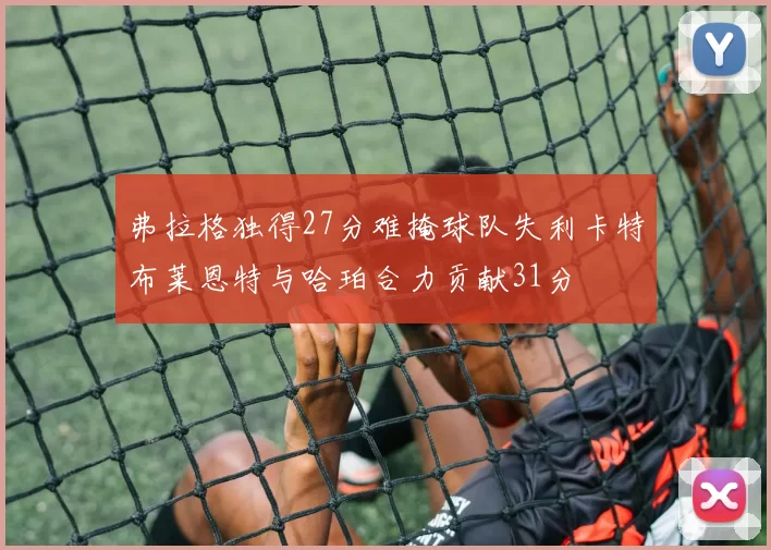 弗拉格独得27分难掩球队失利卡特布莱恩特与哈珀合力贡献31分