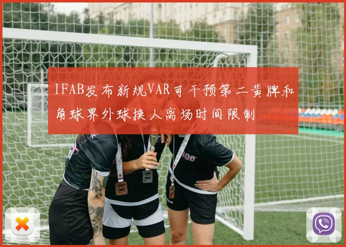 IFAB发布新规VAR可干预第二黄牌和角球界外球换人离场时间限制