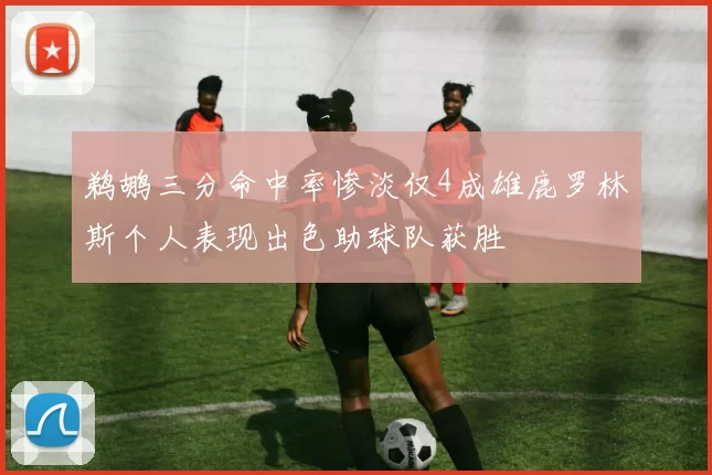 鹈鹕三分命中率惨淡仅4成雄鹿罗林斯个人表现出色助球队获胜
